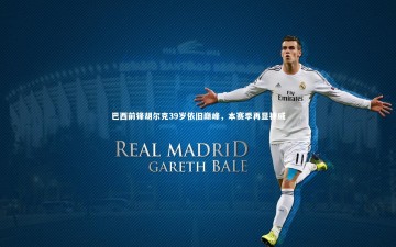 开云官网登录入口：巴西前锋胡尔克39岁依旧巅峰，本赛季再显神威