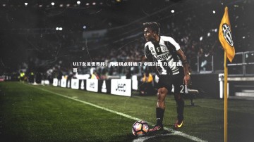 【开云官网入口】U17女足世界杯，乔睿琪点射破门 中国2比1力克墨西哥