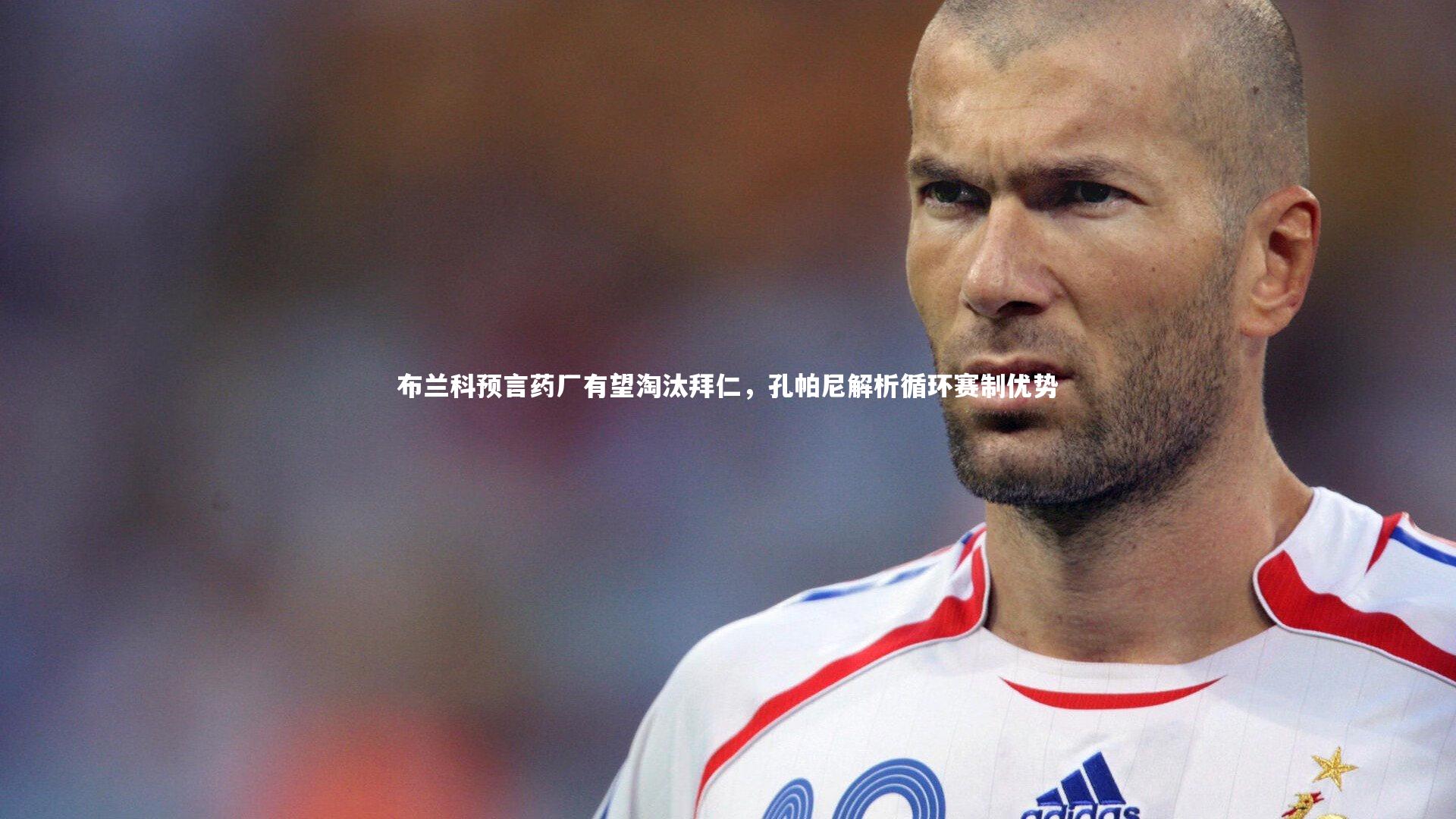 布兰科预言药厂有望淘汰拜仁，孔帕尼解析循环赛制优势